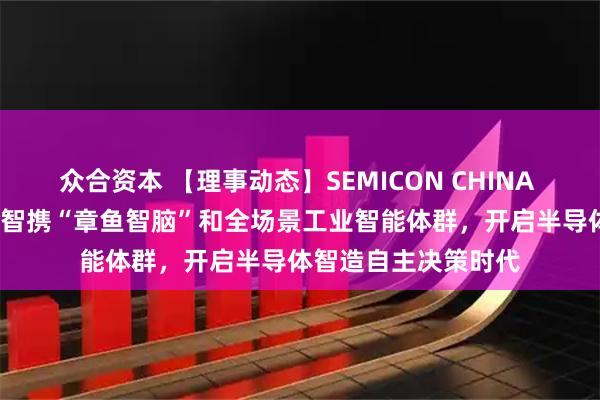 众合资本 【理事动态】SEMICON CHINA 2026首日，格创东智携“章鱼智脑”和全场景工业智能体群，开启半导体智造自主决策时代